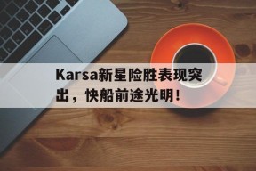 爱游戏体育在线 -Karsa新星险胜表现突出，快船前途光明！(快船2019新秀)